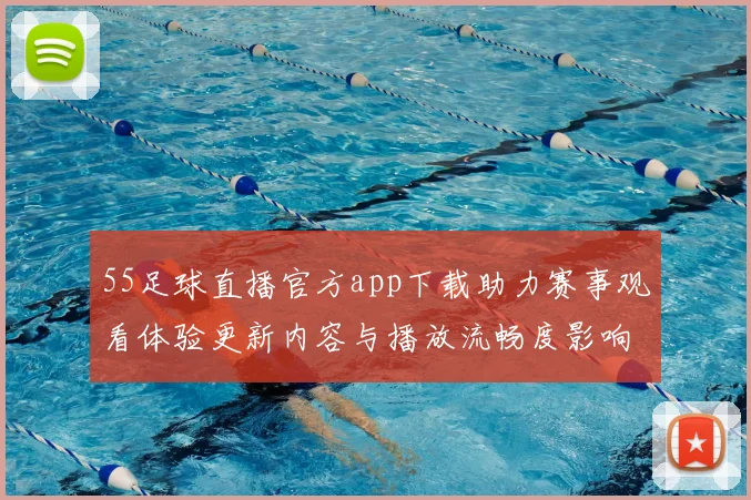 55足球直播官方app下载助力赛事观看体验更新内容与播放流畅度影响