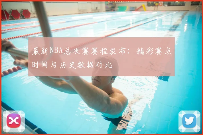 最新NBA总决赛赛程发布：精彩赛点时间与历史数据对比