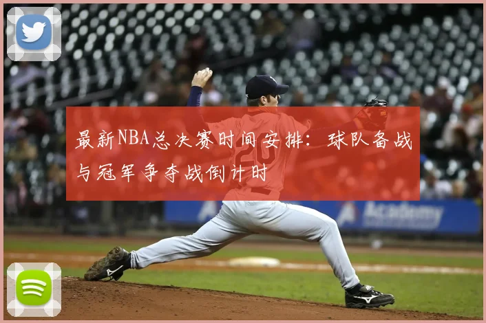 最新NBA总决赛时间安排：球队备战与冠军争夺战倒计时