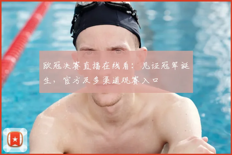 欧冠决赛直播在线看：见证冠军诞生，官方及多渠道观赛入口