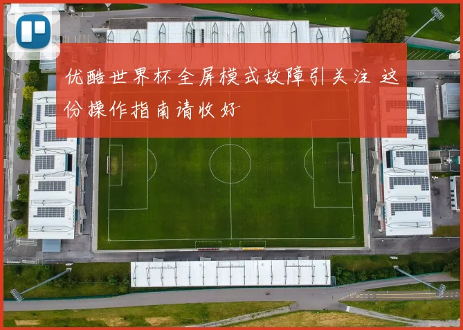优酷世界杯全屏模式故障引关注 这份操作指南请收好