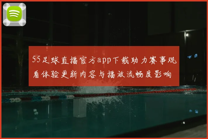 55足球直播官方app下载助力赛事观看体验更新内容与播放流畅度影响