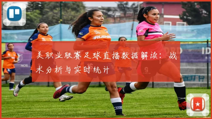 美职业联赛足球直播数据解读：战术分析与实时统计