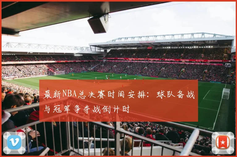 最新NBA总决赛时间安排：球队备战与冠军争夺战倒计时