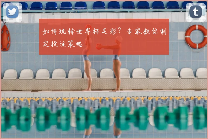 如何玩转世界杯足彩？专家教你制定投注策略