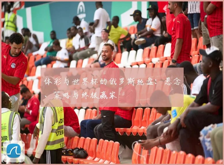 体彩与世界杯的俄罗斯轮盘：悬念、策略与终极赢家