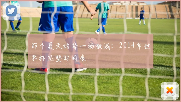 那个夏天的每一场激战：2014年世界杯完整时间表