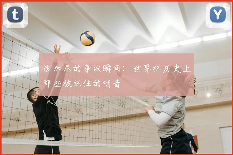 法加尼的争议瞬间：世界杯历史上那些被记住的哨音