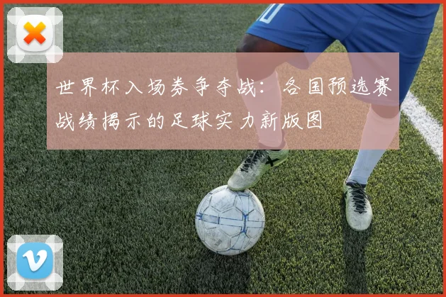 世界杯入场券争夺战：各国预选赛战绩揭示的足球实力新版图
