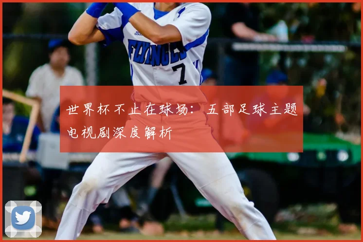 世界杯不止在球场：五部足球主题电视剧深度解析