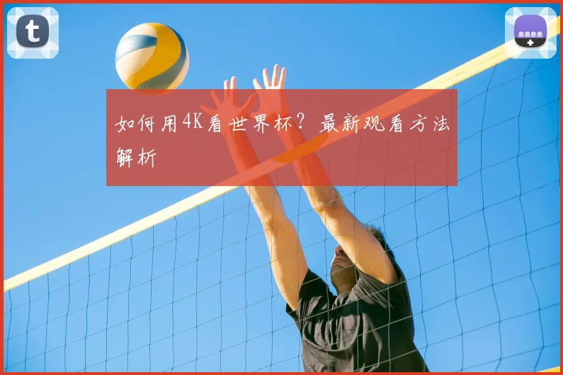 如何用4K看世界杯？最新观看方法解析