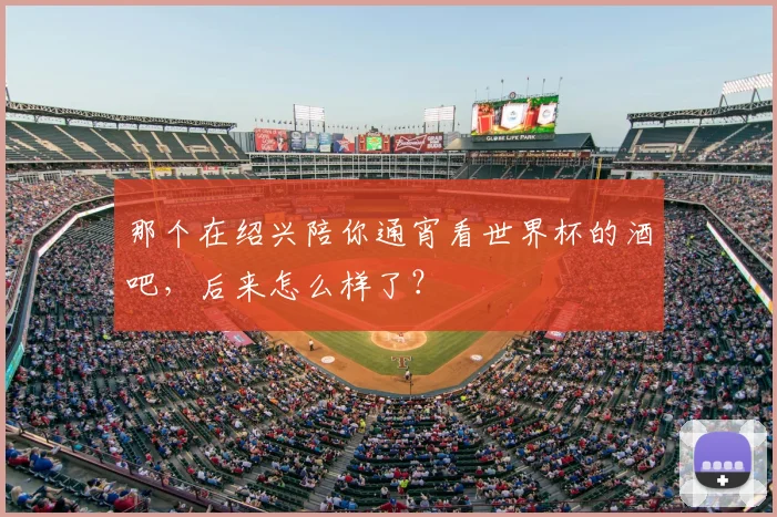 那个在绍兴陪你通宵看世界杯的酒吧，后来怎么样了？