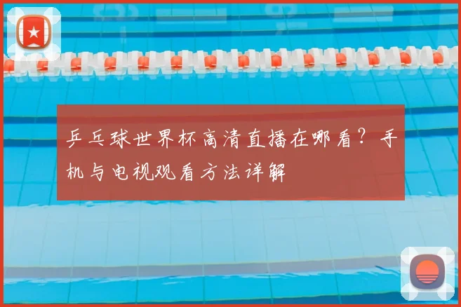 乒乓球世界杯高清直播在哪看？手机与电视观看方法详解