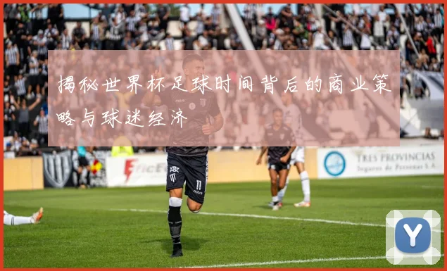 揭秘世界杯足球时间背后的商业策略与球迷经济
