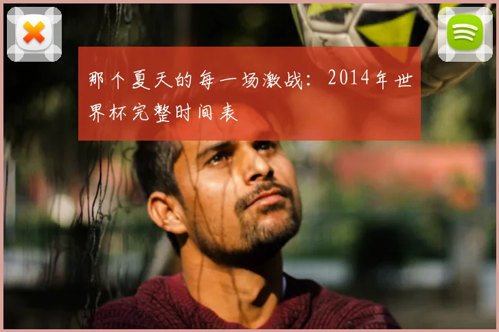 那个夏天的每一场激战：2014年世界杯完整时间表