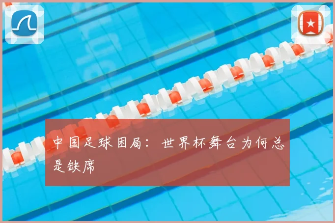 中国足球困局:世界杯舞台为何总是缺席