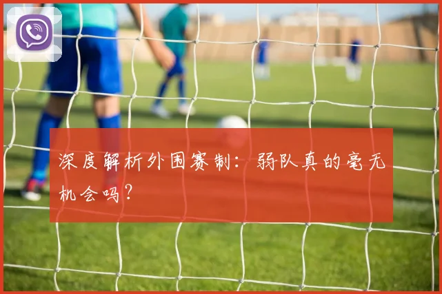 深度解析外围赛制：弱队真的毫无机会吗？
