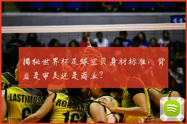 揭秘世界杯足球宝贝身材标准,背后是审美还是商业?