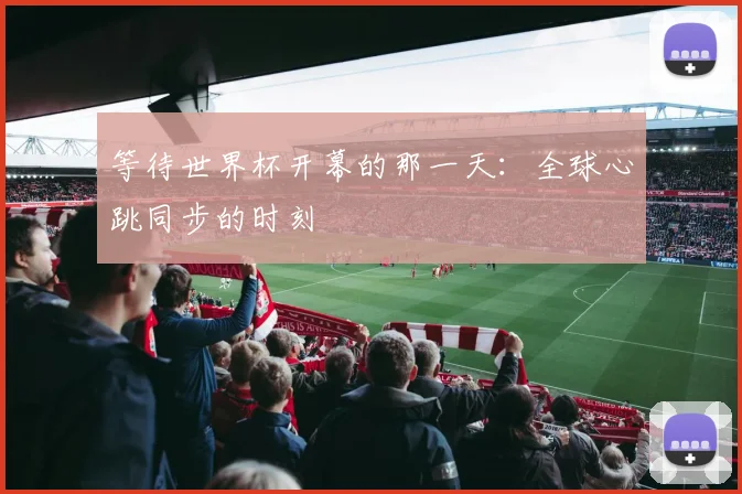 等待世界杯开幕的那一天：全球心跳同步的时刻
